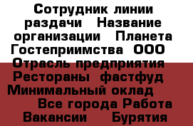 Сотрудник линии раздачи › Название организации ­ Планета Гостеприимства, ООО › Отрасль предприятия ­ Рестораны, фастфуд › Минимальный оклад ­ 25 000 - Все города Работа » Вакансии   . Бурятия респ.